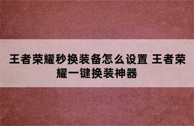 王者荣耀秒换装备怎么设置 王者荣耀一键换装神器